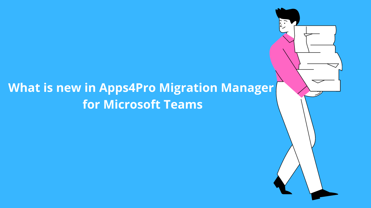 What is new in Apps4.Pro Migration Manager for Microsoft Teams