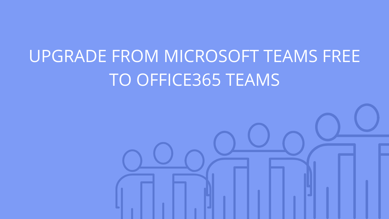 Upgrade from Microsoft Teams free to Office365 Teams